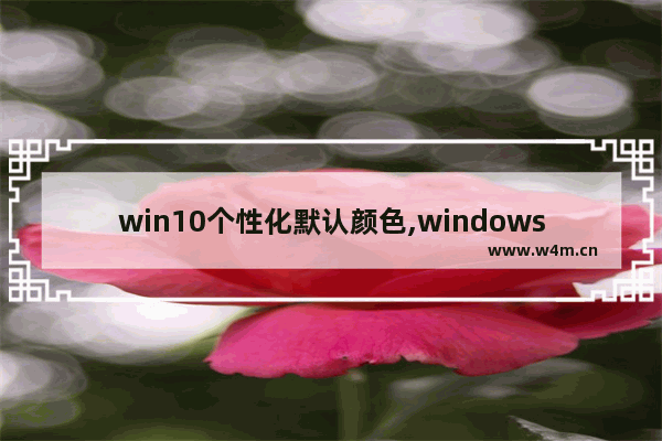 win10个性化默认颜色,windows10颜色设置