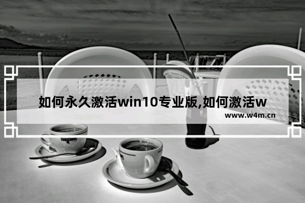 如何永久激活win10专业版,如何激活windows10专业版