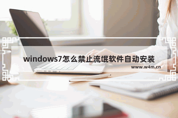 windows7怎么禁止流氓软件自动安装,win11怎么禁止流氓软件自动安装