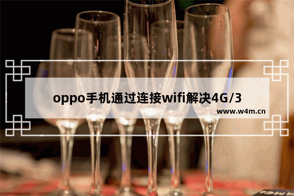 oppo手机通过连接wifi解决4G/3G上不了网的方法