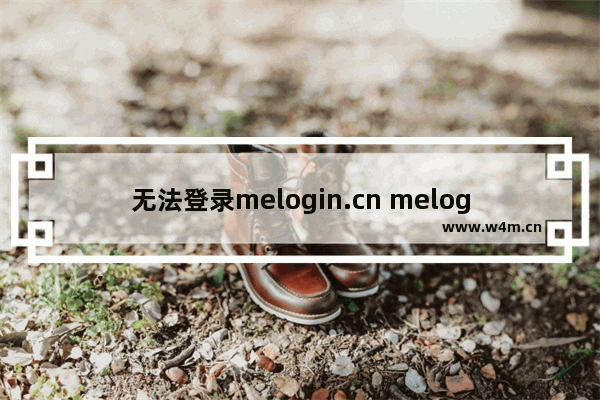 无法登录melogin.cn melogincn手机登录官网