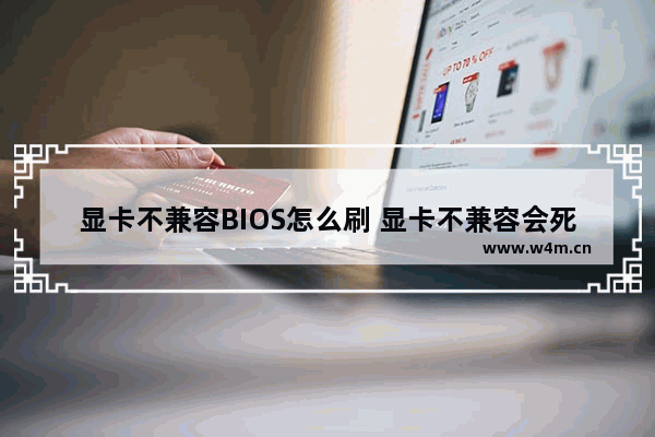 显卡不兼容BIOS怎么刷 显卡不兼容会死机吗