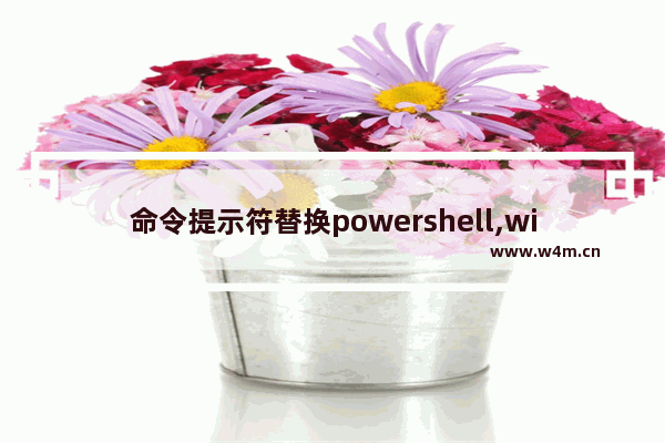 命令提示符替换powershell,win10重新装powershell