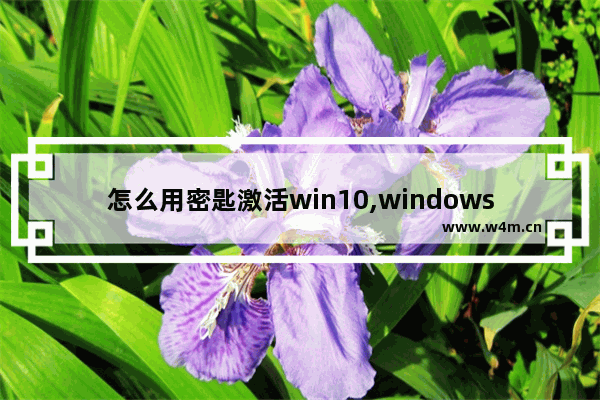 怎么用密匙激活win10,windows10激活密匙可以用几次