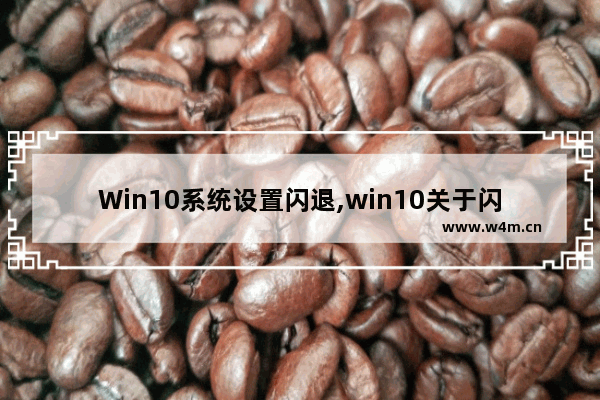 Win10系统设置闪退,win10关于闪退