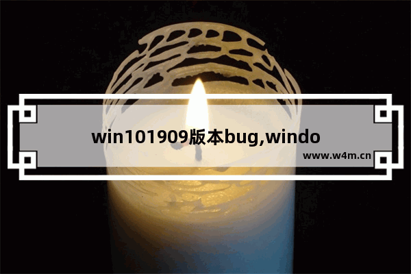 win101909版本bug,windows10最新版bug