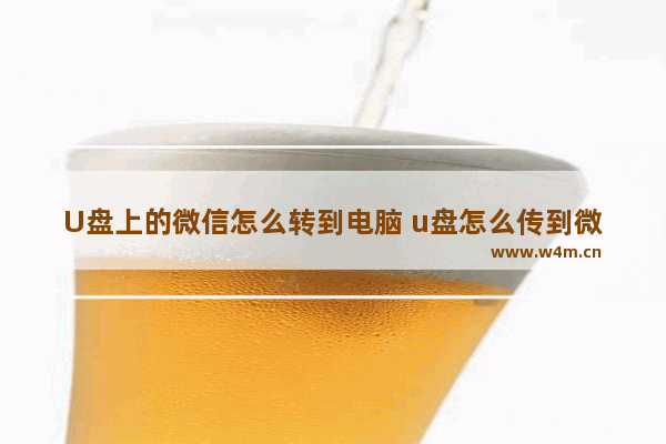 U盘上的微信怎么转到电脑 u盘怎么传到微信