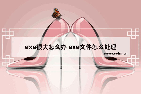 exe很大怎么办 exe文件怎么处理