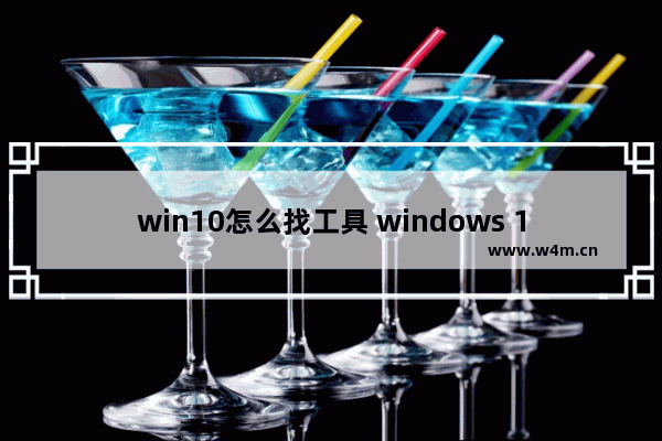 win10怎么找工具 windows 10工具菜单怎么打开?