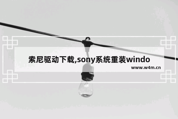 索尼驱动下载,sony系统重装windows10_1