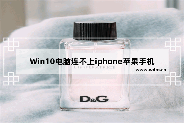 Win10电脑连不上iphone苹果手机热点怎么回事？