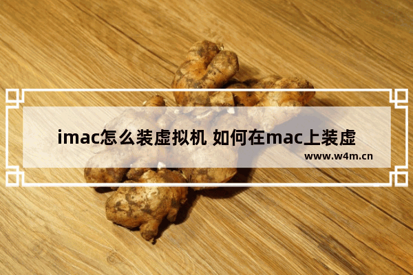 imac怎么装虚拟机 如何在mac上装虚拟机