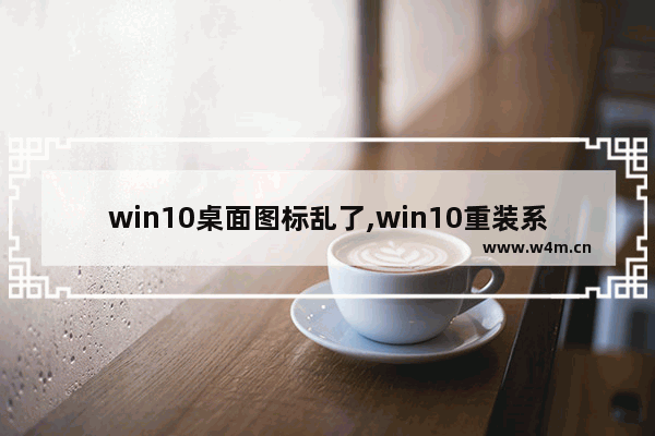 win10桌面图标乱了,win10重装系统桌面图标没了