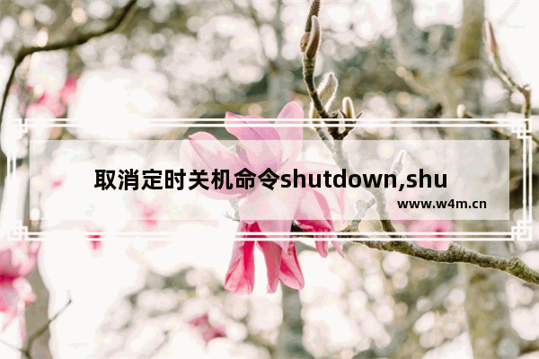 取消定时关机命令shutdown,shutdown 取消关机