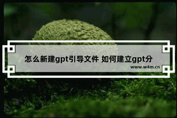 怎么新建gpt引导文件 如何建立gpt分区表