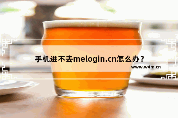 手机进不去melogin.cn怎么办？