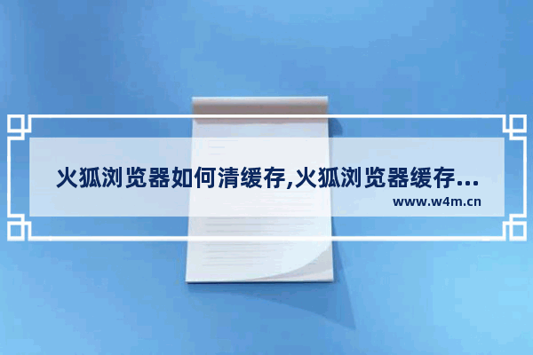 火狐浏览器如何清缓存,火狐浏览器缓存怎么清除