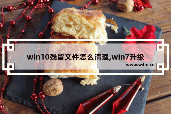 win10残留文件怎么清理,win7升级win10保留文件