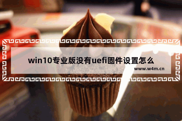 win10专业版没有uefi固件设置怎么进bios,电脑没有uefi固件设置