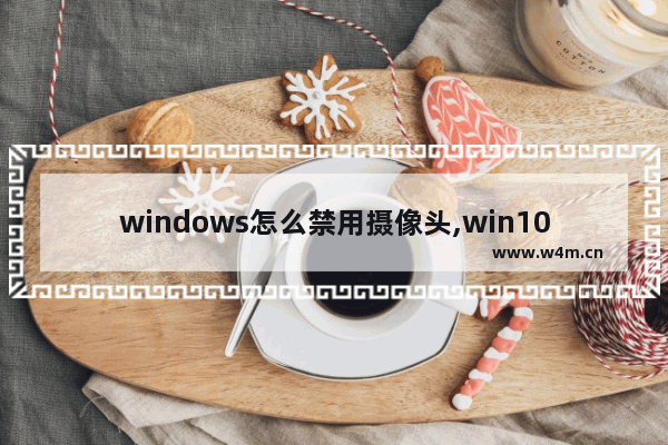 windows怎么禁用摄像头,win10允许使用摄像头_1