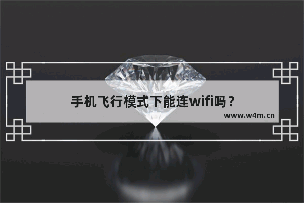 手机飞行模式下能连wifi吗？