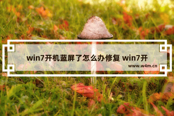 win7开机蓝屏了怎么办修复 win7开机蓝屏了怎么办修复方法