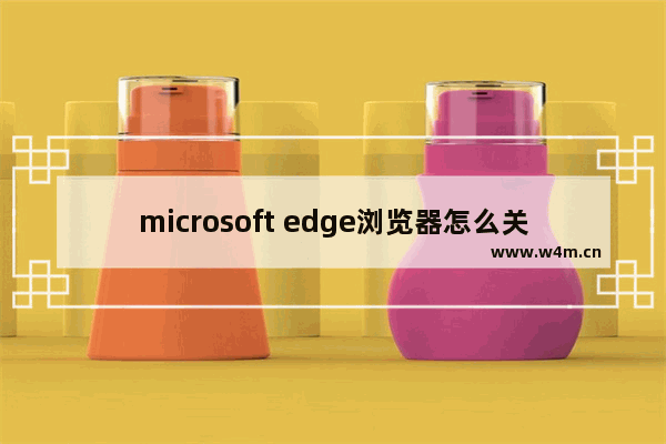 microsoft edge浏览器怎么关闭广告,edge浏览器去除广告