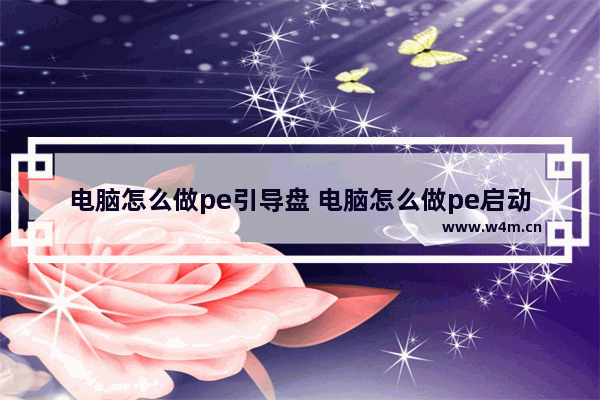 电脑怎么做pe引导盘 电脑怎么做pe启动