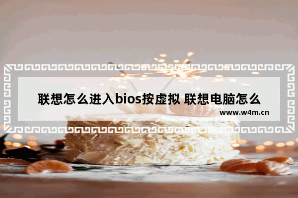 联想怎么进入bios按虚拟 联想电脑怎么进入bios开启虚拟化