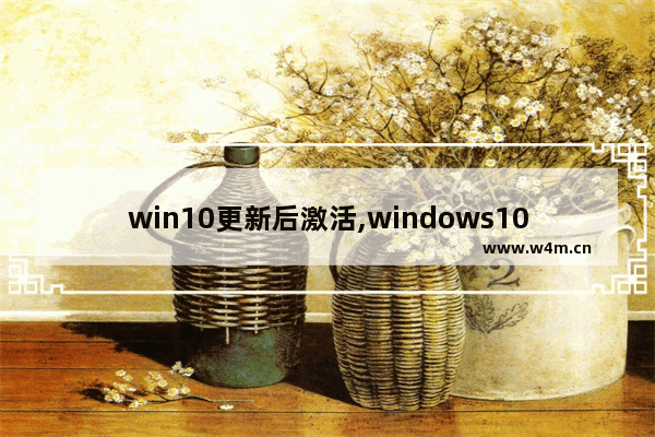 win10更新后激活,windows10过期如何在设置中激活