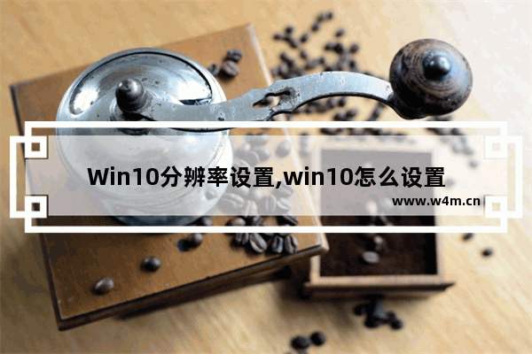 Win10分辨率设置,win10怎么设置分辨率