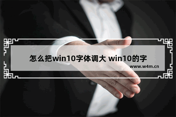 怎么把win10字体调大 win10的字体怎么调大