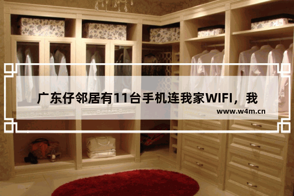 广东仔邻居有11台手机连我家WIFI，我把开关拔掉却被骂了一顿！