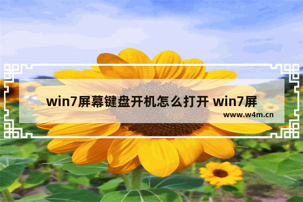 win7屏幕键盘开机怎么打开 win7屏幕键盘开机怎么打开软件