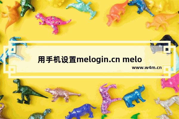 用手机设置melogin.cn melogin登不上浏览器