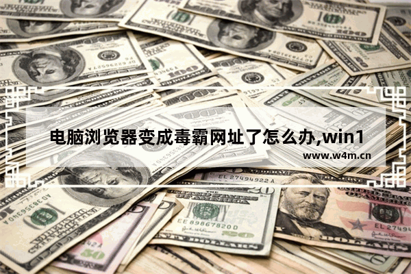 电脑浏览器变成毒霸网址了怎么办,win10浏览器打开是毒霸网址大全怎么卸载