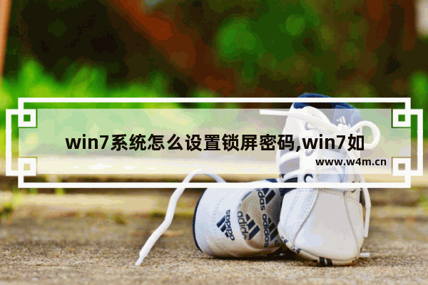 win7系统怎么设置锁屏密码,win7如何设置锁屏密码-