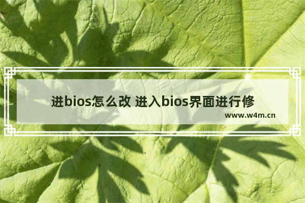 进bios怎么改 进入bios界面进行修改设置