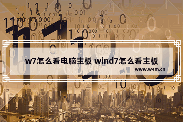 w7怎么看电脑主板 wind7怎么看主板型号