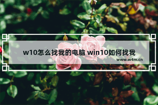 w10怎么找我的电脑 win10如何找我的电脑