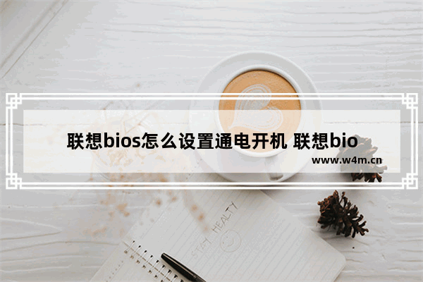 联想bios怎么设置通电开机 联想bios开机启动项怎么设置