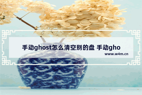 手动ghost怎么清空别的盘 手动ghost怎么分区