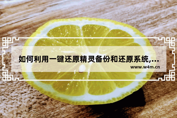 如何利用一键还原精灵备份和还原系统,大地一键备份还原系统怎么用