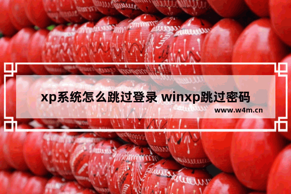 xp系统怎么跳过登录 winxp跳过密码登录