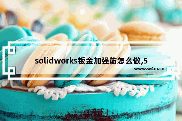 solidworks钣金加强筋怎么做,SW画折弯处钣金加强筋