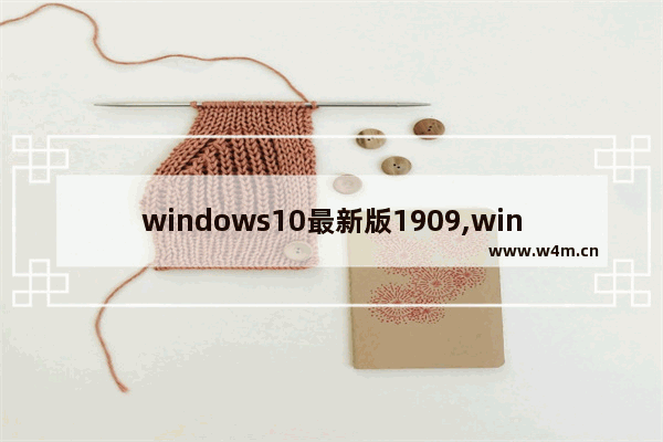 windows10最新版1909,win10系统更新版本1909