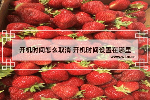 开机时间怎么取消 开机时间设置在哪里