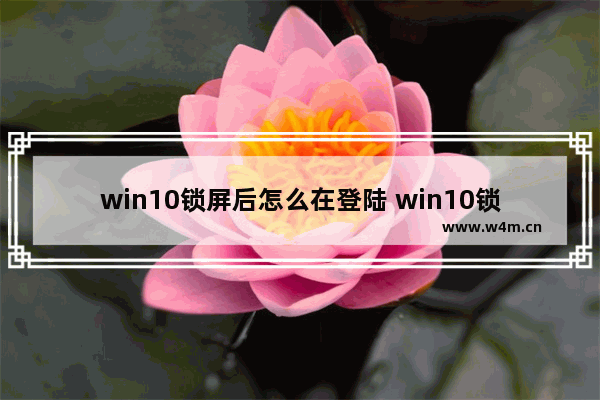 win10锁屏后怎么在登陆 win10锁屏后怎么在登陆微信