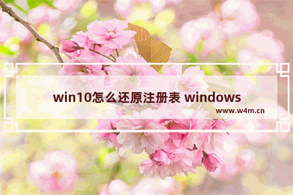 win10怎么还原注册表 windows还原注册表