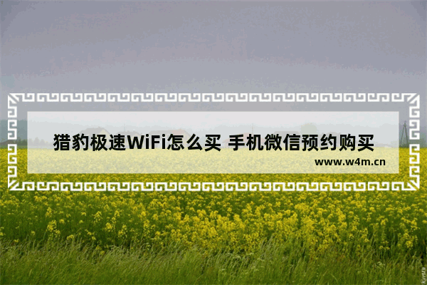 猎豹极速WiFi怎么买 手机微信预约购买猎豹极速WiFi流程图解